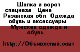 Шапка и ворот спецназа › Цена ­ 1 500 - Рязанская обл. Одежда, обувь и аксессуары » Мужская одежда и обувь   